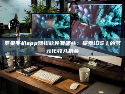 枝江苹果手机app赚钱软件有哪些：探索iOS上的多元化收入机会