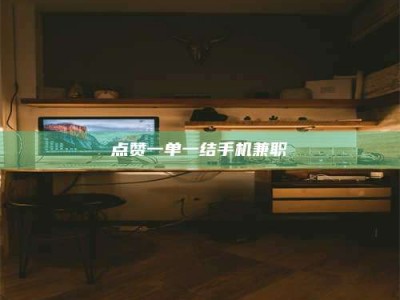 枝江点赞一单一结手机兼职
