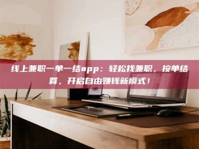 枝江线上兼职一单一结app：轻松找兼职，按单结算，开启自由赚钱新模式！