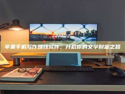 枝江苹果手机写作赚钱软件：开启你的文字财富之路