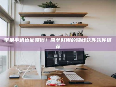 枝江苹果手机也能赚钱！简单好用的赚钱软件软件推荐