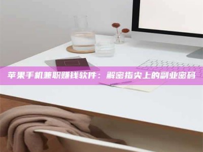 枝江苹果手机兼职赚钱软件：解密指尖上的副业密码