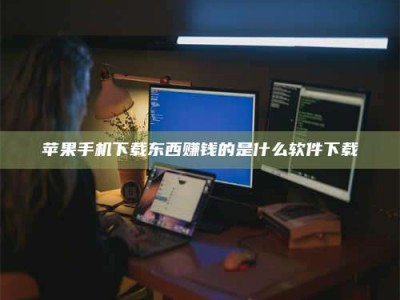 枝江苹果手机下载东西赚钱的是什么软件下载