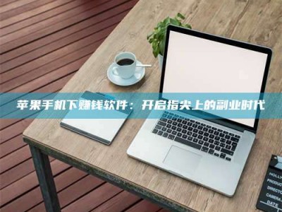 枝江苹果手机下赚钱软件：开启指尖上的副业时代